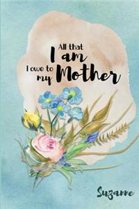 Suzanne All That I Am I Owe to My Mother: Personalized Mother Appreciation Journal