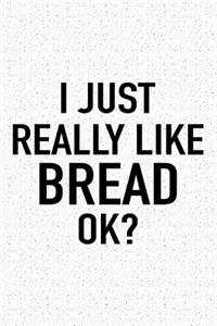I Just Really Like Bread Ok?