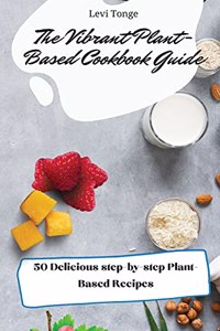 The Vibrant Plant- Based Cookbook Guide