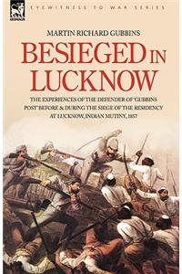 Besieged in Lucknow - The experiences of the defender of 'Gubbins Post' before and during the seige of the residency at Lucknow, Indian Mutiny 1857