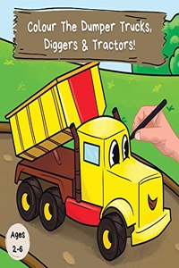 Colour the Dumper Trucks, Diggers & Tractors: A Fun Colouring Book For 2-6 Year Olds