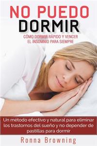 No Puedo Dormir. Como Dormir Rapido Y Vencer El Insomnio Para Siempre.: Un Metodo Efectivo Y Natural Para Eliminar Los Trastornos del Sue