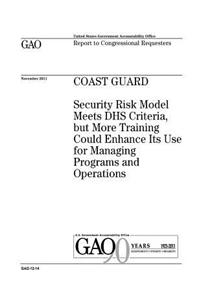 Coast Guard: security risk model meets DHS criteria, but more training could enhance its use for managing programs and operations: report to congressional reques