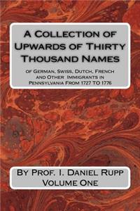 Collection of Upwards of Thirty Thousand Names of German, Swiss, Dutch, French and other Immigrants in Pennsylvania from 1727 to 1776, Volume One