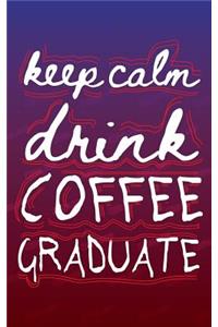 Keep Calm Drink Coffee Graduate