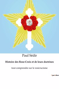 Histoire des Rose-Croix et de leurs doctrines: tout comprendre sur le rosicrucisme