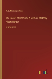 The Secret of Heroism; A Memoir of Henry Albert Harper