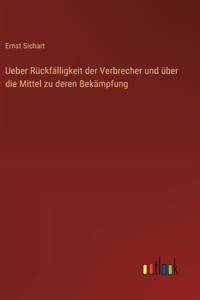 Ueber Rückfälligkeit der Verbrecher und über die Mittel zu deren Bekämpfung
