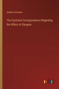 The Cochrane Correspondence Regarding the Affairs of Glasgow