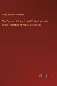 Organs of Speech. And Their Application in the Formation of Articulate Sounds