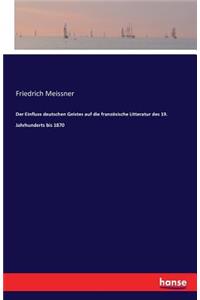 Der Einfluss deutschen Geistes auf die französische Litteratur des 19. Jahrhunderts bis 1870