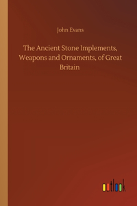 Ancient Stone Implements, Weapons and Ornaments, of Great Britain