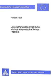 Unternehmungsentwicklung als betriebswirtschaftliches Problem: Ein Beitrag Zur Systematisierung Von Erklaerungsversuchen Der Unternehmungsentwicklung