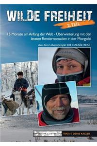 Wilde Freiheit 2. Teil: 15 Monate am Anfang der Welt - Überwinterung mit den letzten Rentiernomaden in der Mongolei