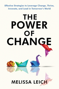 Power of Change: Effective Strategies to Leverage Change, Thrive, Innovate, and Lead in Tomorrow's World