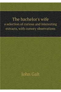 The Bachelor's Wife a Selection of Curious and Interesting Extracts, with Cursory Observations