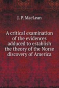 critical examination of the evidences adduced to establish the theory of the Norse discovery of America