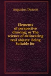 Elements of perspective drawing; or The science of delineating real objects: Being Suitable for .