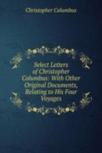 Select Letters of Christopher Columbus: With Other Original Documents, Relating to His Four Voyages
