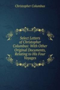 Select Letters of Christopher Columbus: With Other Original Documents, Relating to His Four Voyages