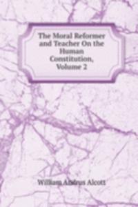 Moral Reformer and Teacher On the Human Constitution, Volume 2