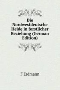 Die Nordwestdeutsche Heide in forstlicher Beziehung (German Edition)