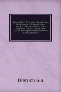 Systematisch Geordnetes Repertorium Der Katholisch-Theologischen Litteratur: Welche in Deutschland, Osterreich Und Der Schweiz Seit 1700 Bis Zur Gegenwart Erschienen Ist (German Edition)