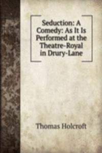 Seduction: A Comedy: As It Is Performed at the Theatre-Royal in Drury-Lane