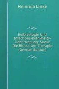 Embryologie Und Infections-Krankheits-Uebertragung: Sowie Die Blutserum-Therapie (German Edition)