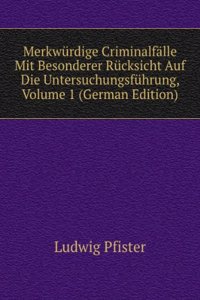 Merkwurdige Criminalfalle Mit Besonderer Rucksicht Auf Die Untersuchungsfuhrung, Volume 1 (German Edition)