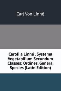 Caroli a Linne . Systema Vegetabilium Secundum Classes: Ordines, Genera, Species (Latin Edition)
