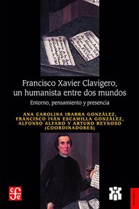 Francisco Xavier Clavigero, Un Humanista Entre DOS Mundos. Entorno, Pensamiento y Presencia