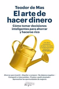 El arte de hacer dinero: Como tomar decisiones inteligentes para ahorrar y hacerse rico