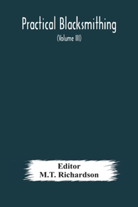 Practical blacksmithing A Collection of Articles Contributed at Different Times by Skilled Workmen to the Columns of 
