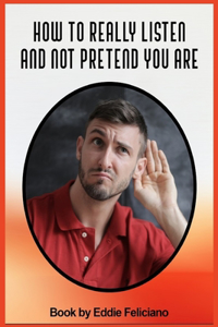 How to Really Listen and Not Pretend You Are