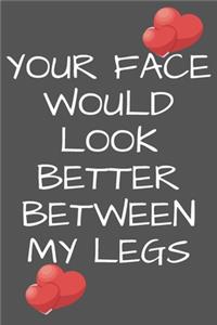 Your Face Would Look Better Between My Legs