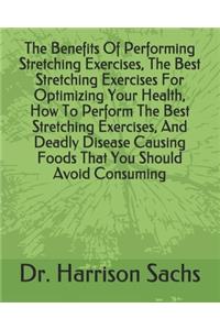 The Benefits Of Performing Stretching Exercises, The Best Stretching Exercises For Optimizing Your Health, How To Perform The Best Stretching Exercises, And Deadly Disease Causing Foods That You Should Avoid Consuming