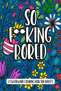 So F**king Bored - A Swearword Coloring Book For Adults