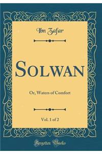 Solwan, Vol. 1 of 2: Or, Waters of Comfort (Classic Reprint)