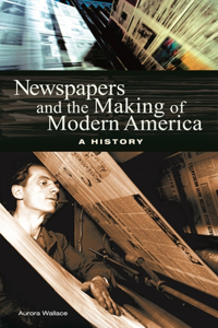Newspapers and the Making of Modern America
