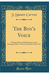 The Boy's Voice: A Book of Practical Information on the Training of Boys' Voices for Church Choirs, &c (Classic Reprint)