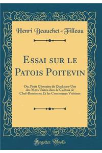 Essai sur le Patois Poitevin: Ou, Petit Glossaire de Quelques-Uns des Mots Usités dans le Canton de Chef-Boutonne Et les Communes Voisines (Classic Reprint)