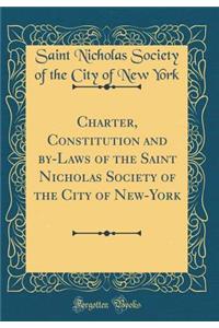 Charter, Constitution and by-Laws of the Saint Nicholas Society of the City of New-York (Classic Reprint)