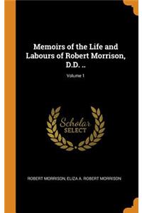 Memoirs of the Life and Labours of Robert Morrison, D.D. ..; Volume 1