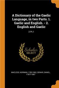 A Dictionary of the Gaelic Language, in Two Parts. 1. Gaelic and English. - 2. English and Gaelic