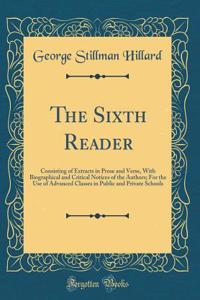 The Sixth Reader: Consisting of Extracts in Prose and Verse, with Biographical and Critical Notices of the Authors; For the Use of Advanced Classes in Public and Private Schools (Classic Reprint)