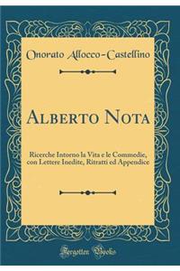 Alberto Nota: Ricerche Intorno La Vita E Le Commedie, Con Lettere Inedite, Ritratti Ed Appendice (Classic Reprint)