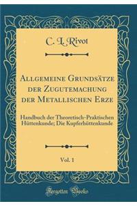 Allgemeine GrundsÃ¤tze Der Zugutemachung Der Metallischen Erze, Vol. 1: Handbuch Der Theoretisch-Praktischen HÃ¼ttenkunde; Die KupferhÃ¼ttenkunde (Classic Reprint)