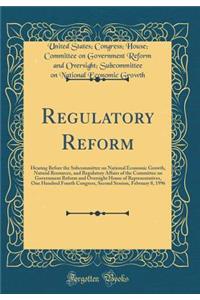 Regulatory Reform: Hearing Before the Subcommittee on National Economic Growth, Natural Resources, and Regulatory Affairs of the Committee on Government Reform and Oversight House of Representatives, One Hundred Fourth Congress, Second Session, Feb