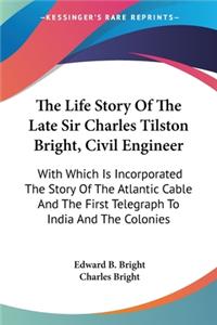 Life Story Of The Late Sir Charles Tilston Bright, Civil Engineer